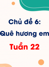 Chủ đề 6 Quê hương của em  Tuần 22